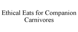 ETHICAL EATS FOR COMPANION CARNIVORES trademark