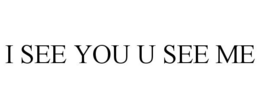 I SEE YOU U SEE ME trademark