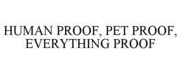 HUMAN PROOF, PET PROOF, EVERYTHING PROOF trademark