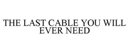 THE LAST CABLE YOU WILL EVER NEED trademark