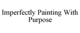 IMPERFECTLY PAINTING WITH PURPOSE trademark