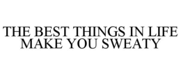 THE BEST THINGS IN LIFE MAKE YOU SWEATY trademark