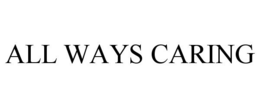 ALL WAYS CARING trademark