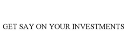 GET SAY ON YOUR INVESTMENTS trademark