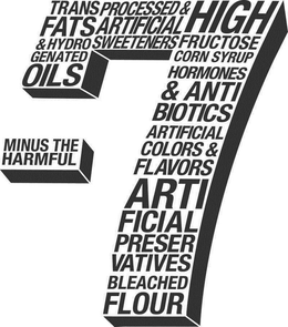 -7 MINUS THE HARMFUL 7 TRANS FATS & HYDROGENATED OILS PROCESSED & ARTIFICIAL SWEETENERS HIGH FRUCTOSE CORN SYRUP HORMONES & ANTIBIOTICS ARTIFICIAL COLORS & FLAVORS ARTIFICIAL PRESERVATIVES BLEACHED FLOUR trademark