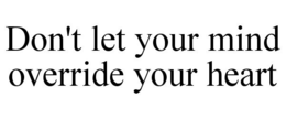 DON'T LET YOUR MIND OVERRIDE YOUR HEART trademark