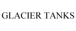 GLACIER TANKS trademark