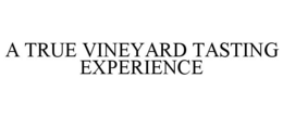 A TRUE VINEYARD TASTING EXPERIENCE trademark