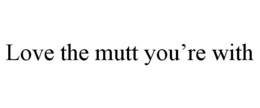 LOVE THE MUTT YOU'RE WITH trademark