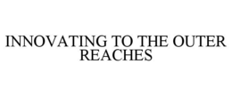 INNOVATING TO THE OUTER REACHES trademark