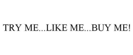 TRY ME...LIKE ME...BUY ME! trademark
