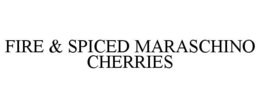FIRE & SPICED MARASCHINO CHERRIES trademark