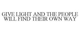GIVE LIGHT AND THE PEOPLE WILL FIND THEIR OWN WAY trademark
