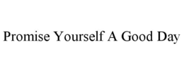 PROMISE YOURSELF A GOOD DAY trademark