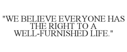 "WE BELIEVE EVERYONE HAS THE RIGHT TO A WELL-FURNISHED LIFE." trademark