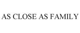 AS CLOSE AS FAMILY trademark