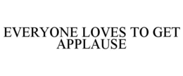 EVERYONE LOVES TO GET APPLAUSE trademark
