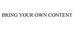 BRING YOUR OWN CONTENT trademark