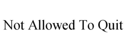 NOT ALLOWED TO QUIT trademark