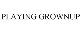 PLAYING GROWNUP trademark
