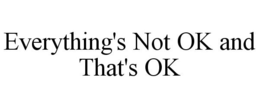 EVERYTHING'S NOT OK AND THAT'S OK trademark