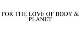 FOR THE LOVE OF BODY & PLANET trademark