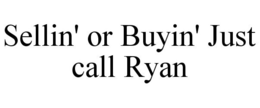 SELLIN' OR BUYIN' JUST CALL RYAN trademark