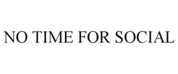 NO TIME FOR SOCIAL trademark