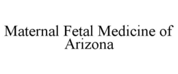 MATERNAL FETAL MEDICINE OF ARIZONA trademark