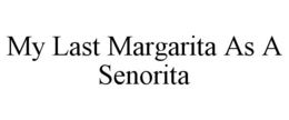 MY LAST MARGARITA AS A SENORITA trademark