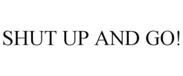 SHUT UP AND GO! trademark