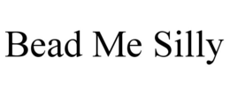 BEAD ME SILLY trademark