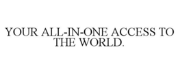 YOUR ALL-IN-ONE ACCESS TO THE WORLD. trademark