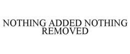 NOTHING ADDED NOTHING REMOVED trademark