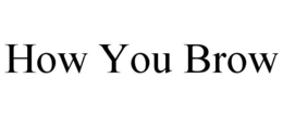 HOW YOU BROW trademark