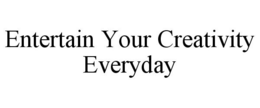 ENTERTAIN YOUR CREATIVITY EVERYDAY trademark
