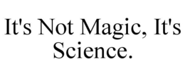 IT'S NOT MAGIC, IT'S SCIENCE. trademark