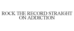 ROCK THE RECORD STRAIGHT ON ADDICTION trademark