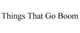 THINGS THAT GO BOOM trademark