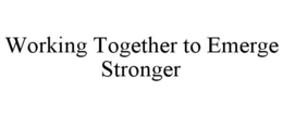 WORKING TOGETHER TO EMERGE STRONGER trademark