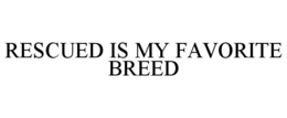 RESCUED IS MY FAVORITE BREED trademark