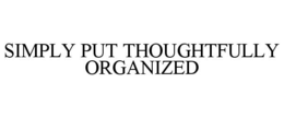 SIMPLY PUT THOUGHTFULLY ORGANIZED trademark