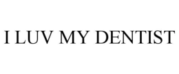 I LUV MY DENTIST trademark
