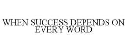 WHEN SUCCESS DEPENDS ON EVERY WORD trademark
