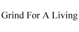 GRIND FOR A LIVING trademark