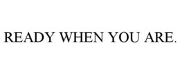 READY WHEN YOU ARE. trademark