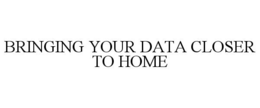 BRINGING YOUR DATA CLOSER TO HOME trademark