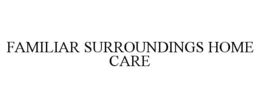 FAMILIAR SURROUNDINGS HOME CARE trademark