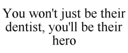 YOU WON'T JUST BE THEIR DENTIST, YOU'LLBE THEIR HERO trademark