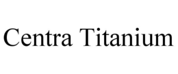 CENTRA TITANIUM trademark